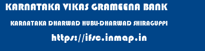 KARNATAKA VIKAS GRAMEENA BANK  KARNATAKA DHARWAD HUBLI-DHARWAD SHIRAGUPPI  ifsc code